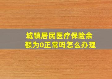 城镇居民医疗保险余额为0正常吗怎么办理