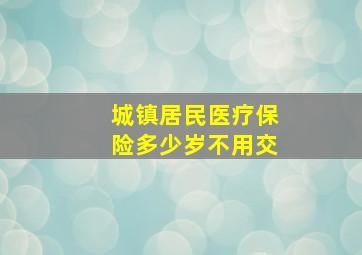 城镇居民医疗保险多少岁不用交