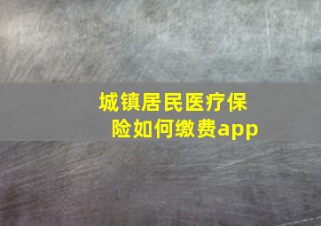 城镇居民医疗保险如何缴费app