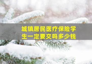 城镇居民医疗保险学生一定要交吗多少钱