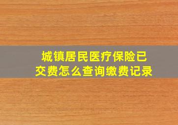 城镇居民医疗保险已交费怎么查询缴费记录