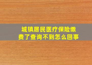 城镇居民医疗保险缴费了查询不到怎么回事