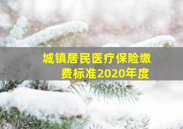 城镇居民医疗保险缴费标准2020年度