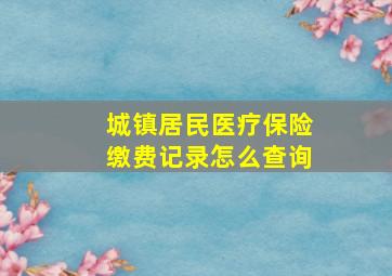 城镇居民医疗保险缴费记录怎么查询