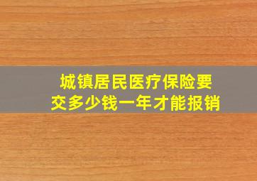 城镇居民医疗保险要交多少钱一年才能报销