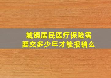 城镇居民医疗保险需要交多少年才能报销么