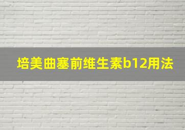 培美曲塞前维生素b12用法