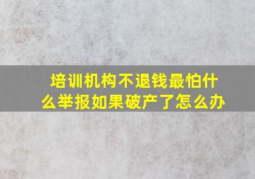 培训机构不退钱最怕什么举报如果破产了怎么办