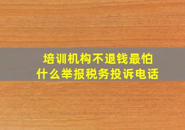 培训机构不退钱最怕什么举报税务投诉电话