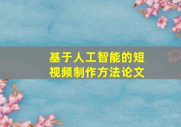 基于人工智能的短视频制作方法论文