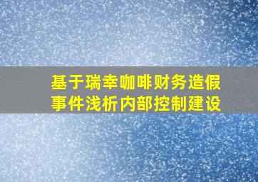 基于瑞幸咖啡财务造假事件浅析内部控制建设