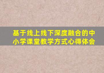 基于线上线下深度融合的中小学课堂教学方式心得体会