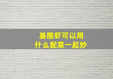 基围虾可以用什么配菜一起炒