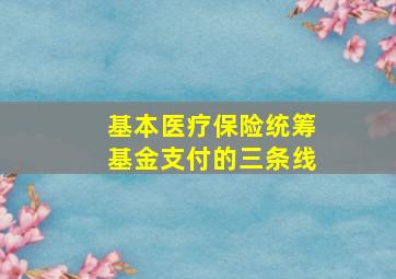 基本医疗保险统筹基金支付的三条线