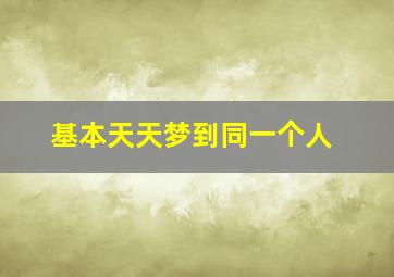 基本天天梦到同一个人