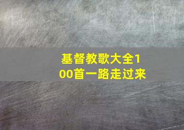 基督教歌大全100首一路走过来