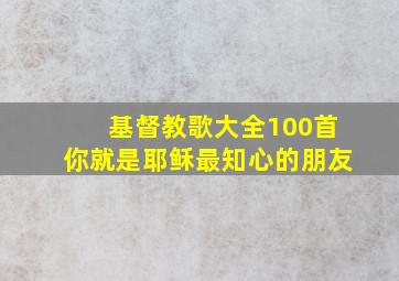 基督教歌大全100首你就是耶稣最知心的朋友