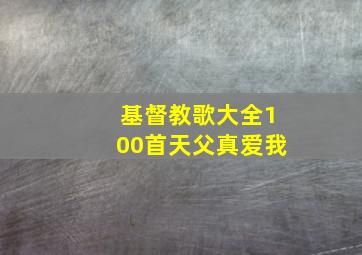 基督教歌大全100首天父真爱我