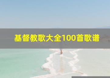 基督教歌大全100首歌谱