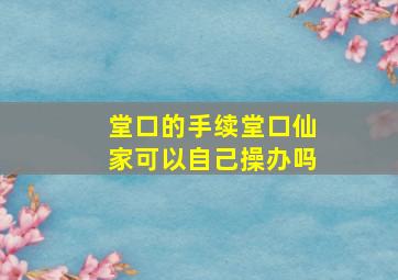 堂口的手续堂口仙家可以自己操办吗