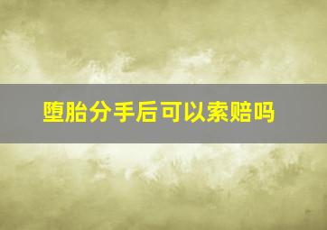 堕胎分手后可以索赔吗