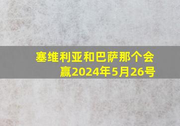 塞维利亚和巴萨那个会赢2024年5月26号