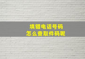 填错电话号码怎么查取件码呢