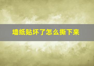 墙纸贴坏了怎么撕下来