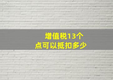 增值税13个点可以抵扣多少