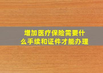 增加医疗保险需要什么手续和证件才能办理