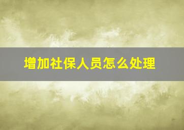 增加社保人员怎么处理