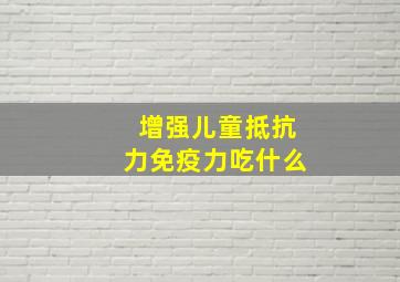 增强儿童抵抗力免疫力吃什么