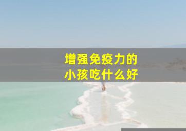 增强免疫力的小孩吃什么好