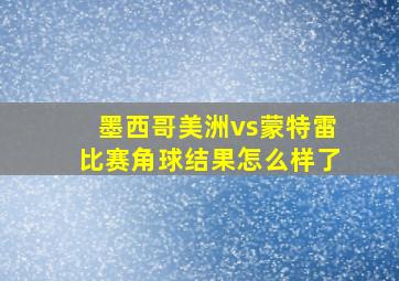 墨西哥美洲vs蒙特雷比赛角球结果怎么样了