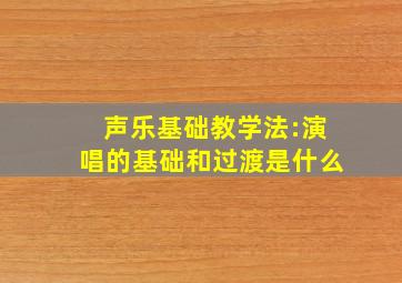 声乐基础教学法:演唱的基础和过渡是什么