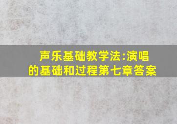 声乐基础教学法:演唱的基础和过程第七章答案