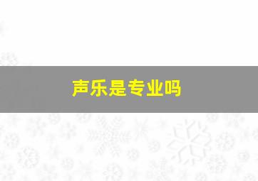 声乐是专业吗