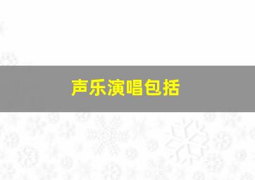 声乐演唱包括