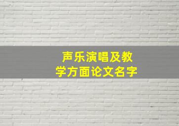 声乐演唱及教学方面论文名字