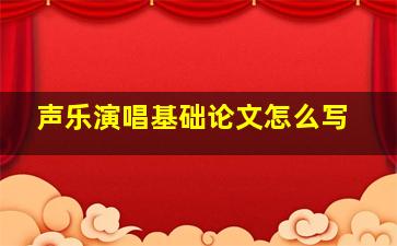 声乐演唱基础论文怎么写