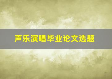 声乐演唱毕业论文选题