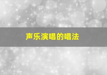 声乐演唱的唱法