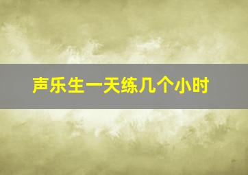 声乐生一天练几个小时