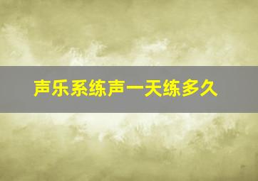 声乐系练声一天练多久