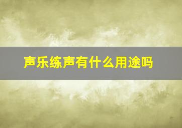 声乐练声有什么用途吗