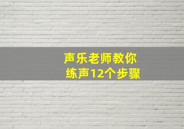 声乐老师教你练声12个步骤