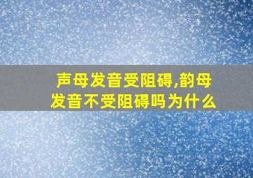 声母发音受阻碍,韵母发音不受阻碍吗为什么