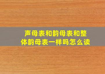 声母表和韵母表和整体韵母表一样吗怎么读