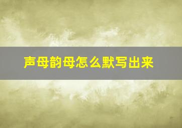 声母韵母怎么默写出来