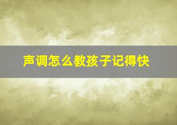 声调怎么教孩子记得快